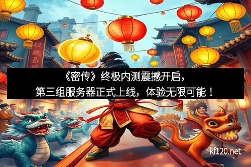 《密传》终极内测震撼开启，第三组服务器正式上线，体验无限可能！