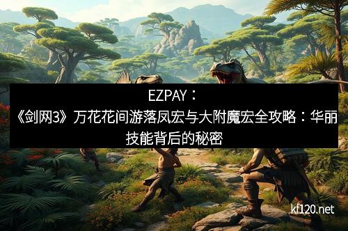 EZPAY：《剑网3》万花花间游落凤宏与大附魔宏全攻略：华丽技能背后的秘密